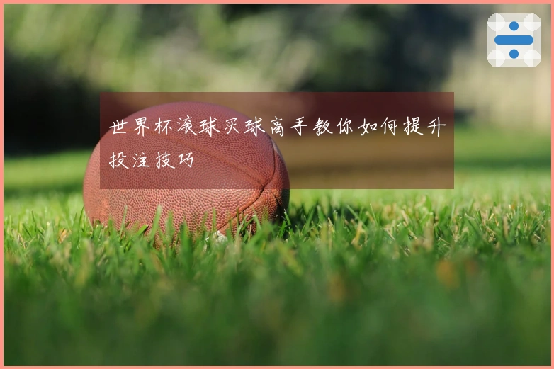 世界杯滚球买球高手教你如何提升投注技巧