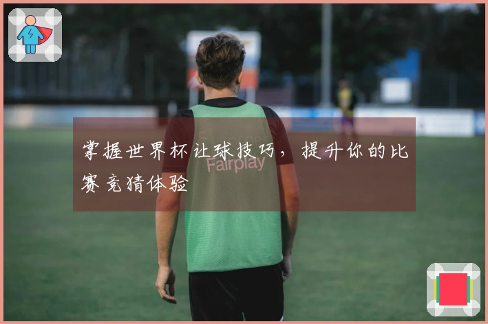 掌握世界杯让球技巧，提升你的比赛竞猜体验