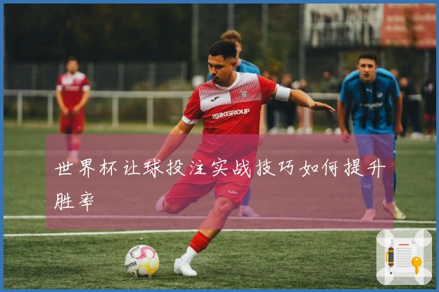 世界杯让球投注实战技巧如何提升胜率