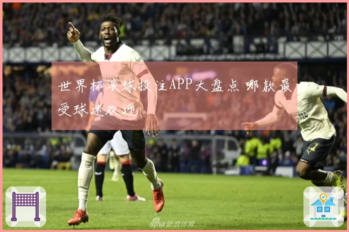 世界杯滚球投注APP大盘点 哪款最受球迷欢迎