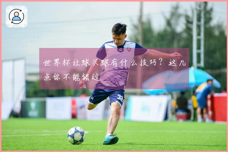 世界杯让球买球有什么技巧？这几点你不能错过