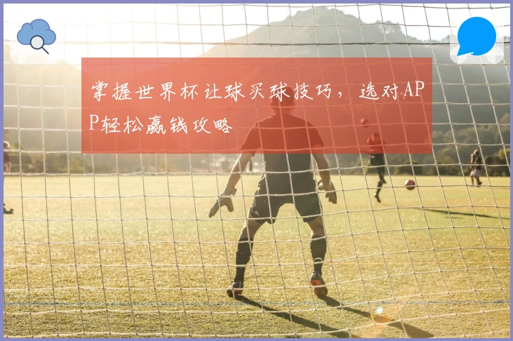 掌握世界杯让球买球技巧，选对APP轻松赢钱攻略