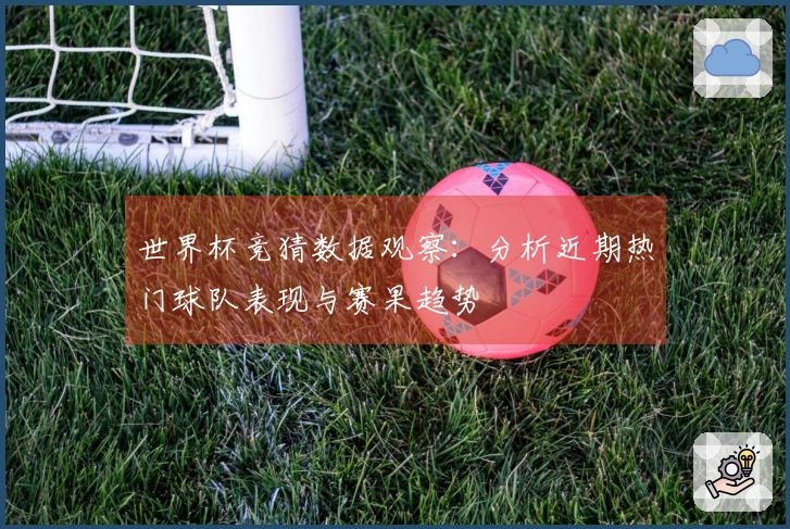 世界杯竞猜数据观察：分析近期热门球队表现与赛果趋势