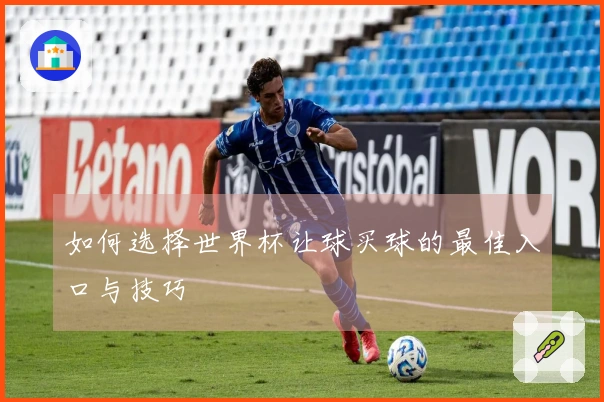 如何选择世界杯让球买球的最佳入口与技巧