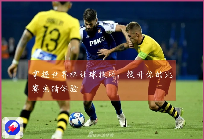 掌握世界杯让球技巧，提升你的比赛竞猜体验