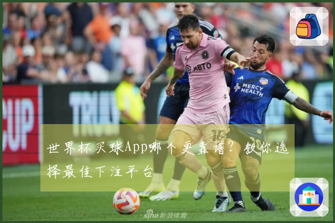 世界杯买球App哪个更靠谱？教你选择最佳下注平台