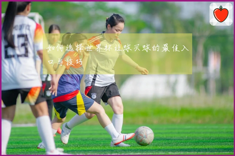 如何选择世界杯让球买球的最佳入口与技巧