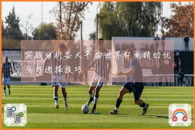 实战分析各大平台世界杯竞猜的优劣与选择技巧