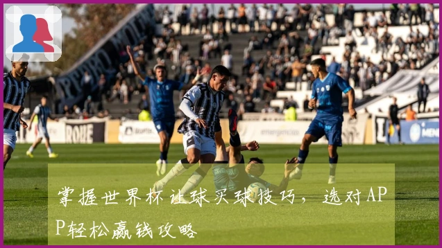 掌握世界杯让球买球技巧，选对APP轻松赢钱攻略