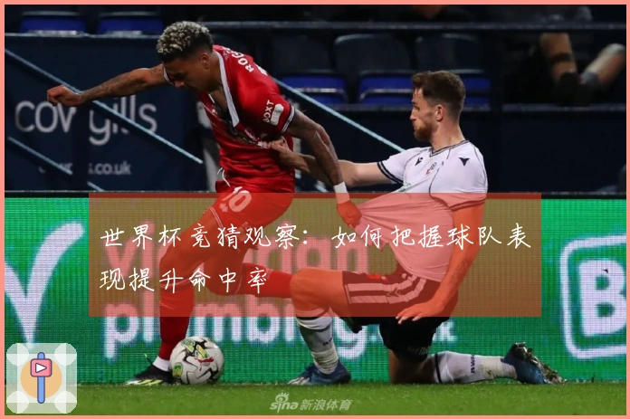 世界杯竞猜观察：如何把握球队表现提升命中率
